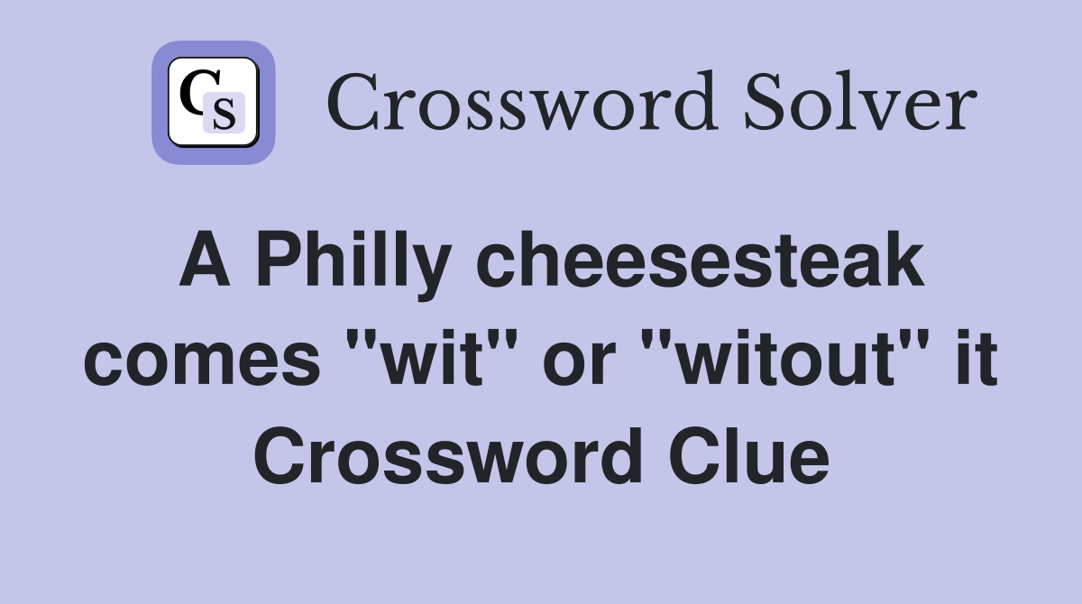 A Philly cheesesteak comes "wit" or "witout" it Crossword Clue Answers Crossword Solver